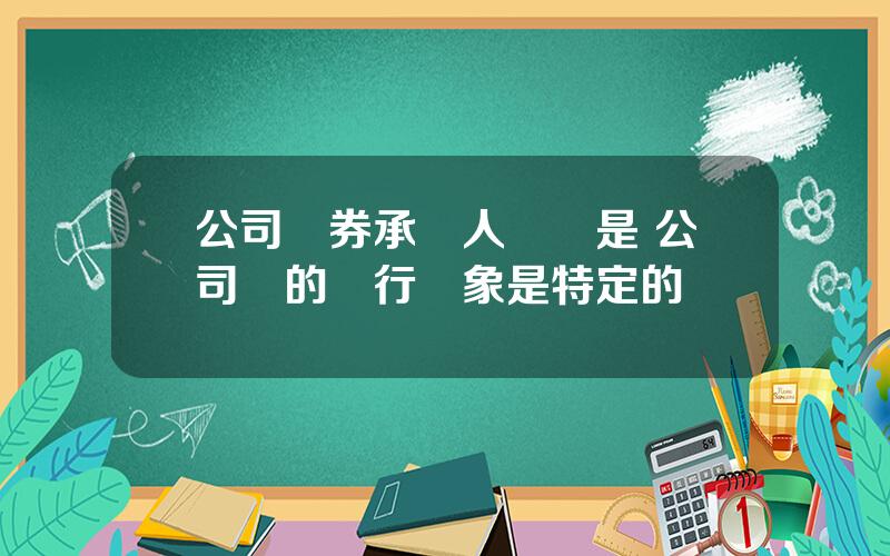 公司債券承銷人應儅是 公司債的發行對象是特定的